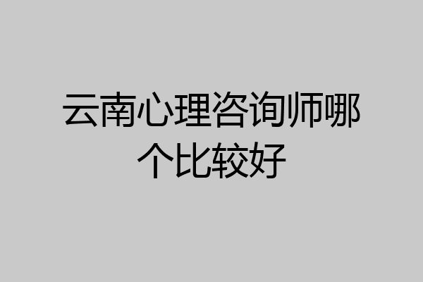 云南心理咨询师哪个比较好