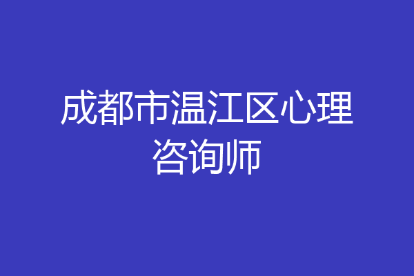 成都市温江区心理咨询师
