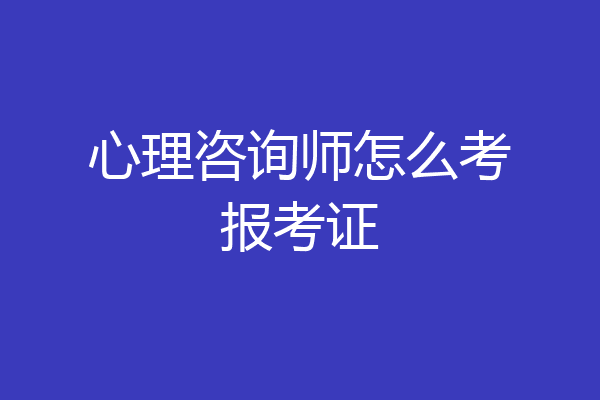 心理咨询师怎么考报考证