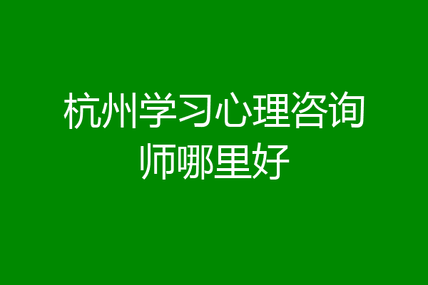 杭州学习心理咨询师哪里好
