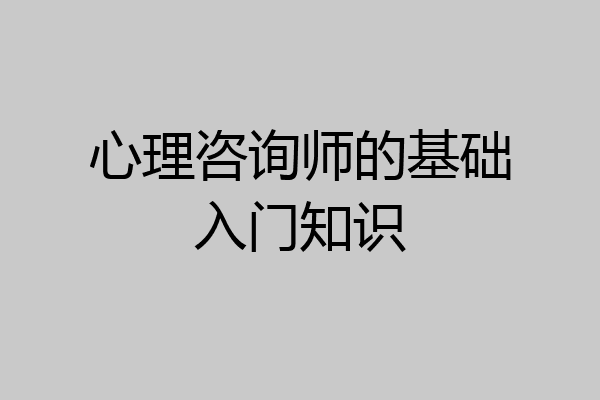 心理咨询师的基础入门知识