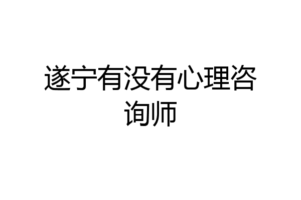遂宁有没有心理咨询师