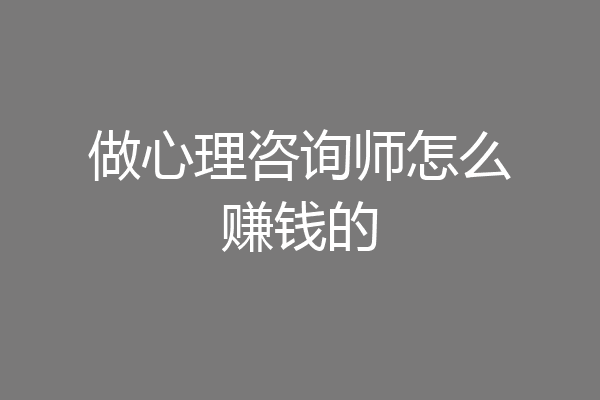 做心理咨询师怎么赚钱的