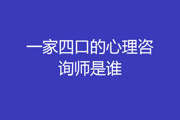 一家四口的心理咨询师是谁