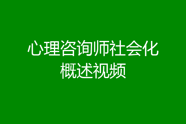 心理咨询师社会化概述视频