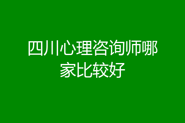 四川心理咨询师哪家比较好