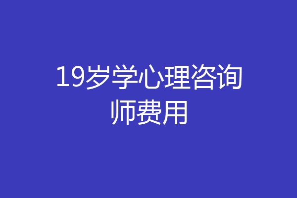 19岁学心理咨询师费用