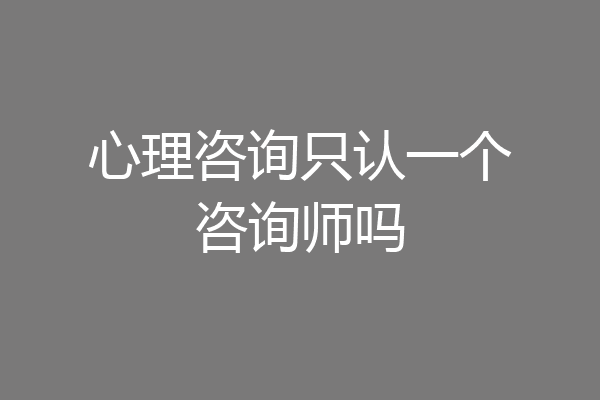 心理咨询只认一个咨询师吗