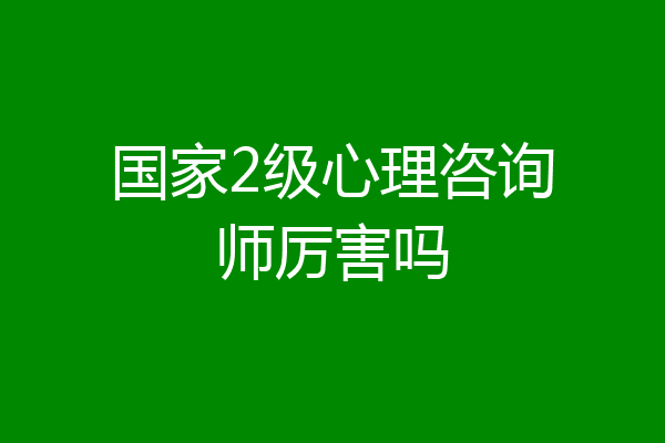 国家2级心理咨询师厉害吗
