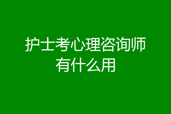 护士考心理咨询师有什么用
