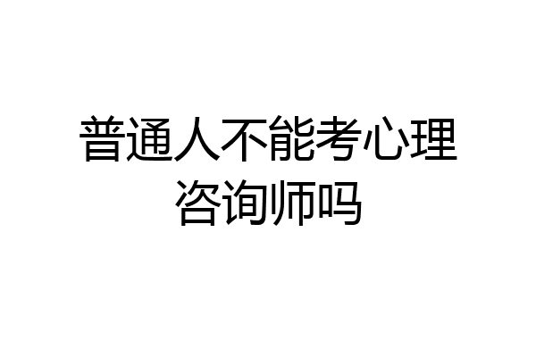 普通人不能考心理咨询师吗