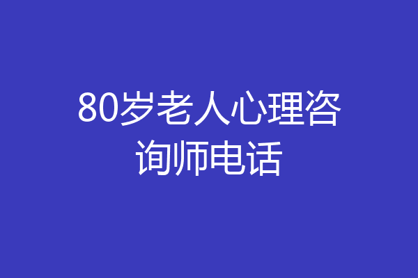 80岁老人心理咨询师电话
