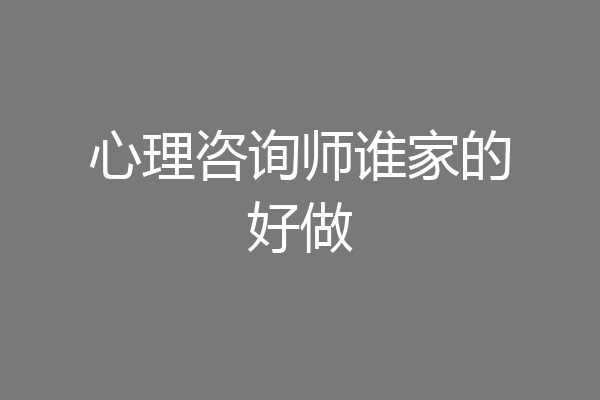 心理咨询师谁家的好做