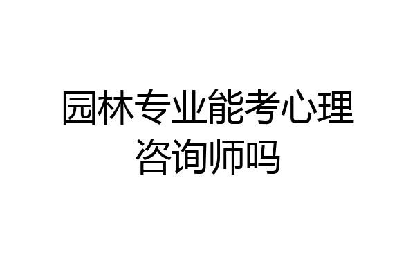 园林专业能考心理咨询师吗