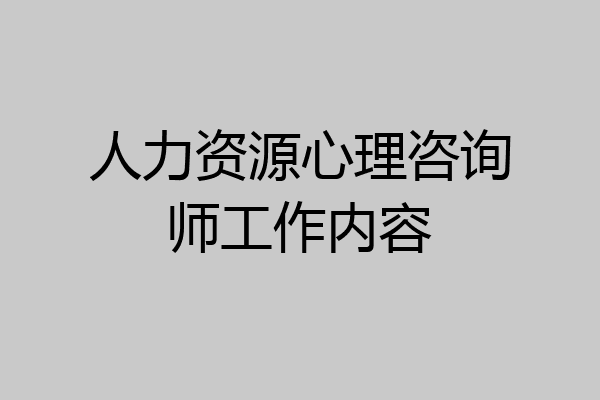 人力资源心理咨询师工作内容