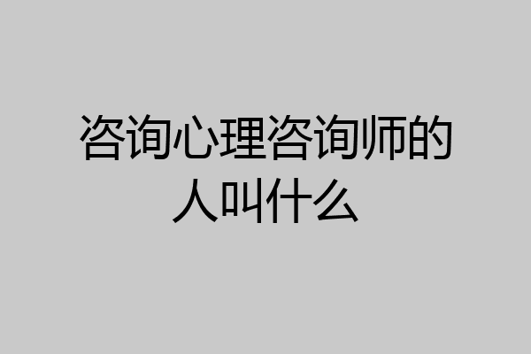 咨询心理咨询师的人叫什么