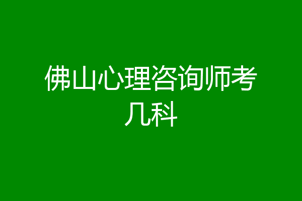 佛山心理咨询师考几科