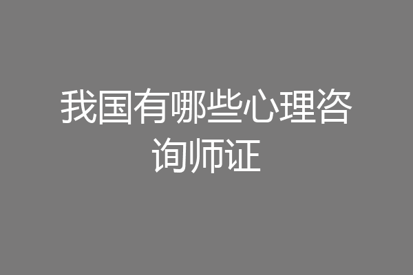 我国有哪些心理咨询师证