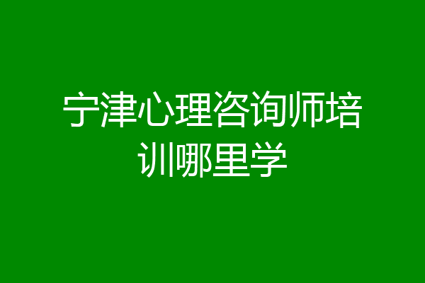 宁津心理咨询师培训哪里学