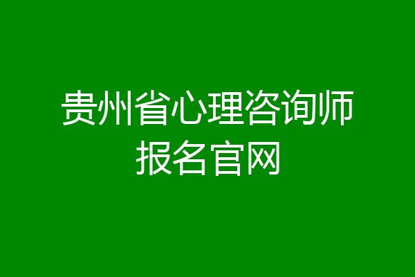 贵州省心理咨询师报名官网