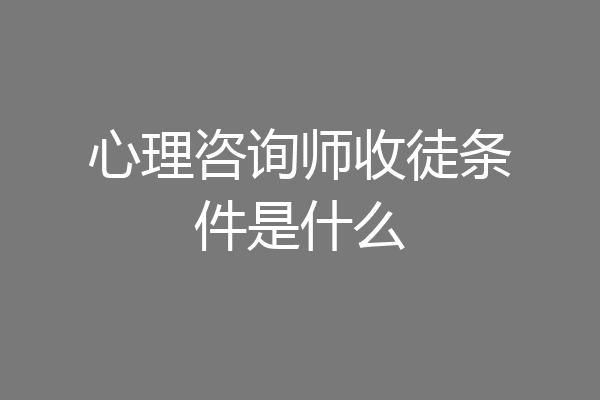 心理咨询师收徒条件是什么