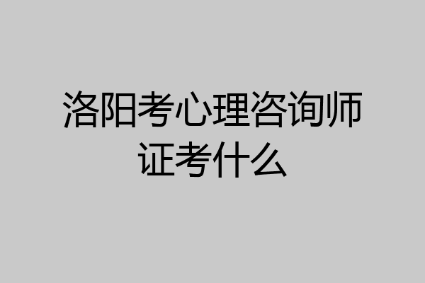 洛阳考心理咨询师证考什么
