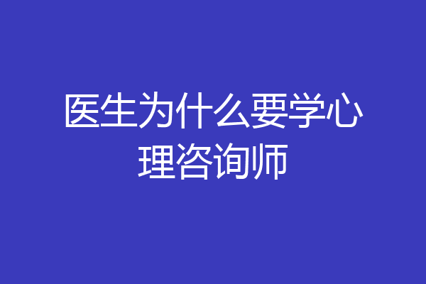 医生为什么要学心理咨询师