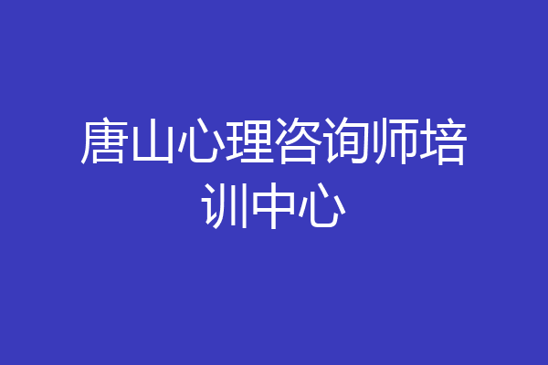 唐山心理咨询师培训中心