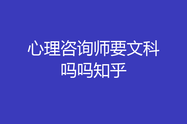 心理咨询师要文科吗吗知乎