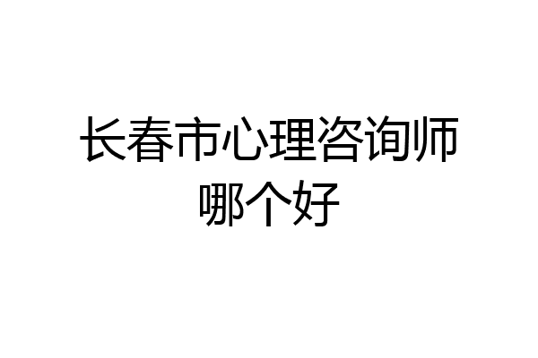 长春市心理咨询师哪个好