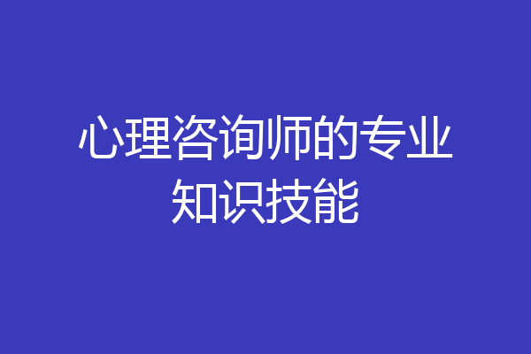 心理咨询师的专业知识技能
