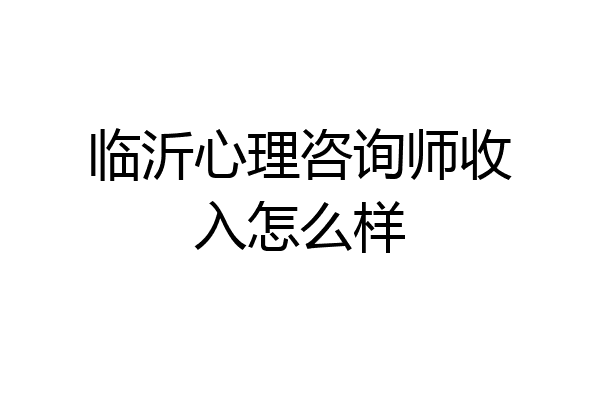 临沂心理咨询师收入怎么样