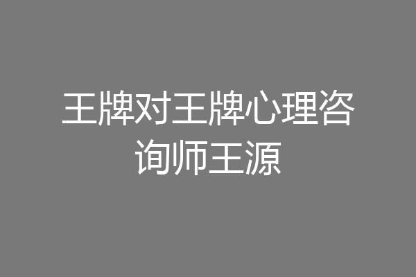 王牌对王牌心理咨询师王源