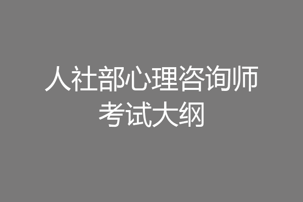 人社部心理咨询师考试大纲