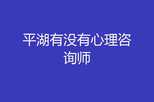 平湖有没有心理咨询师