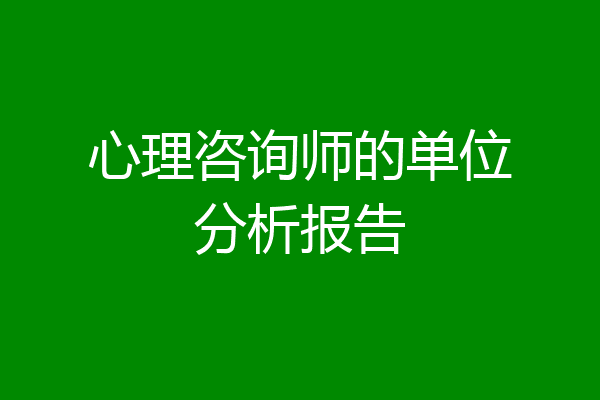 心理咨询师的单位分析报告