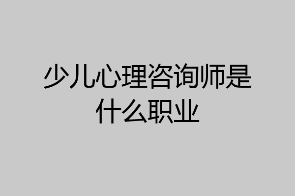 少儿心理咨询师是什么职业