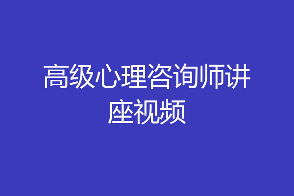 高级心理咨询师讲座视频