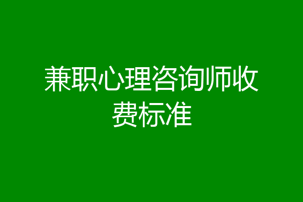 兼职心理咨询师收费标准