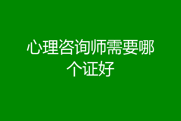 心理咨询师需要哪个证好