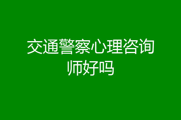 交通警察心理咨询师好吗