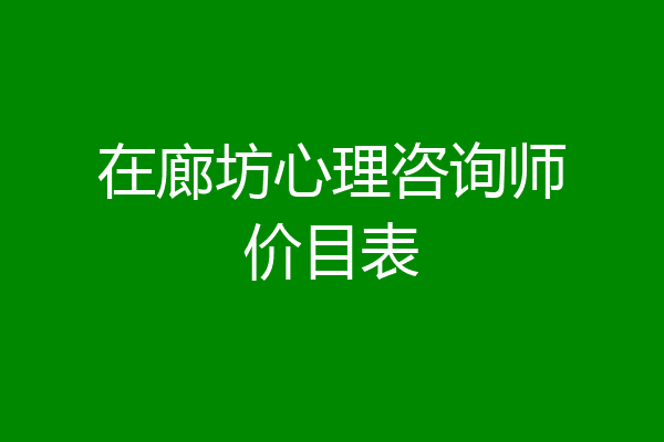 在廊坊心理咨询师价目表