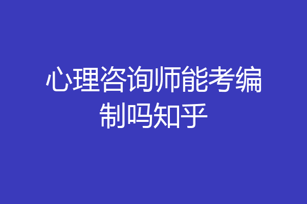 心理咨询师能考编制吗知乎