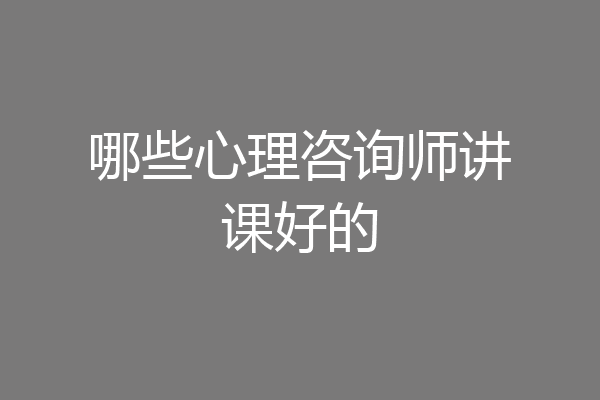 哪些心理咨询师讲课好的