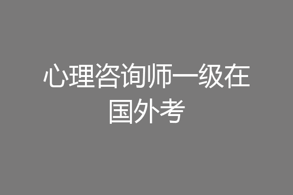 心理咨询师一级在国外考