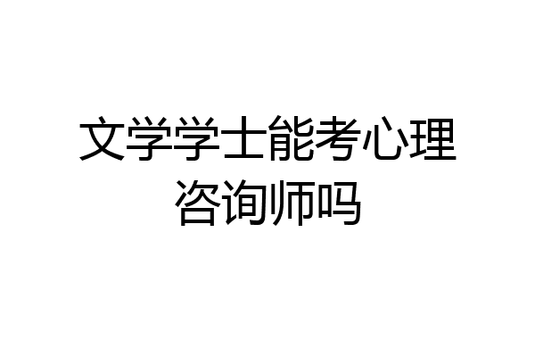 文学学士能考心理咨询师吗