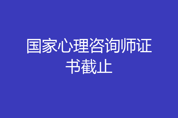 国家心理咨询师证书截止