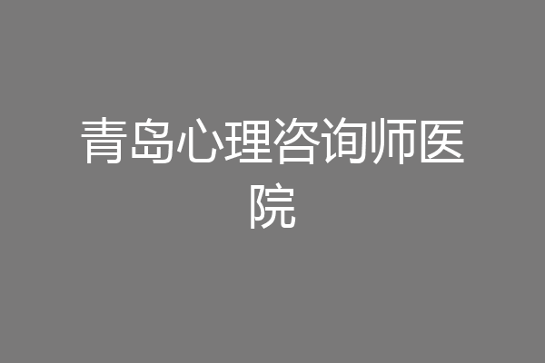 青岛心理咨询师医院