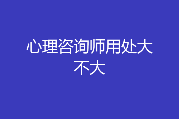 心理咨询师用处大不大