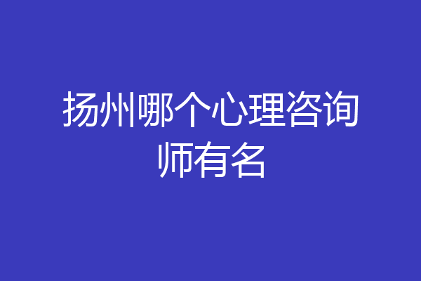 扬州哪个心理咨询师有名